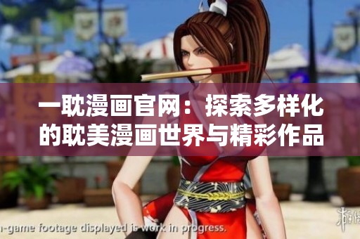 一耽漫画官网：探索多样化的耽美漫画世界与精彩作品