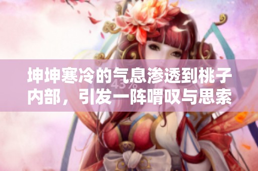 坤坤寒冷的气息渗透到桃子内部，引发一阵喟叹与思索