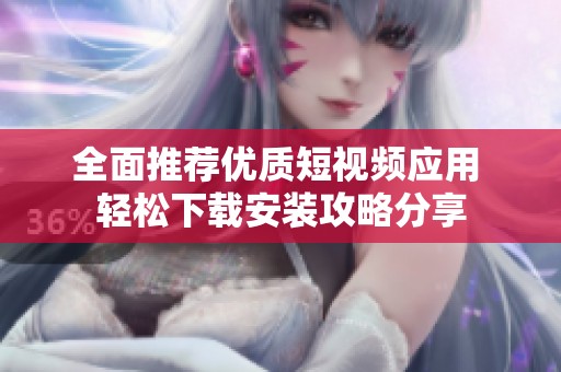 全面推荐优质短视频应用 轻松下载安装攻略分享