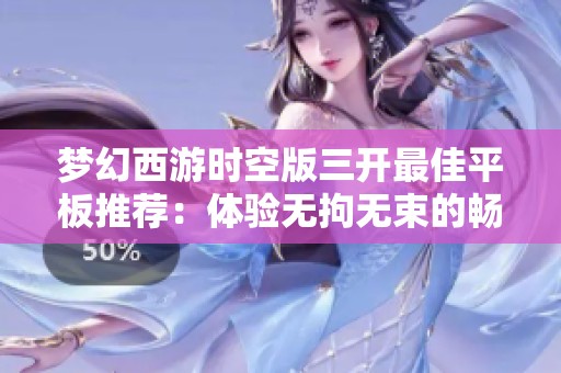 梦幻西游时空版三开最佳平板推荐：体验无拘无束的畅快游戏之旅