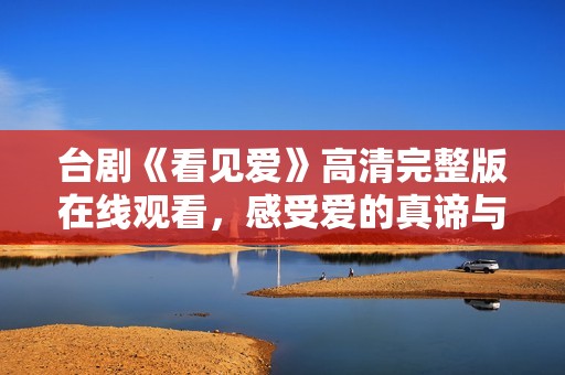 台剧《看见爱》高清完整版在线观看，感受爱的真谛与温暖