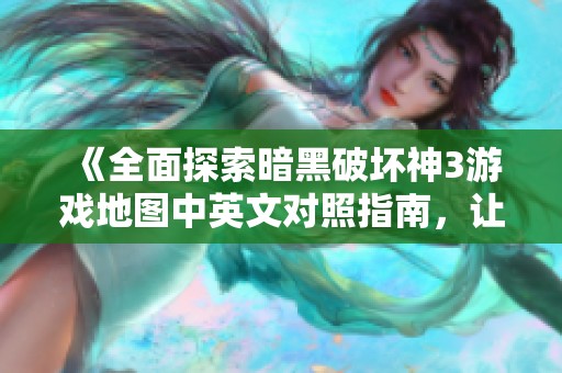 《全面探索暗黑破坏神3游戏地图中英文对照指南，让你不再迷路》