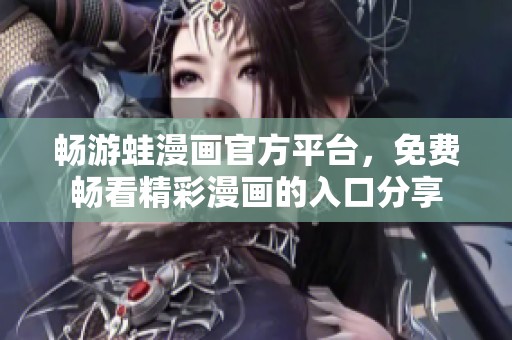 畅游蛙漫画官方平台，免费畅看精彩漫画的入口分享