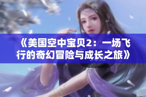 《美国空中宝贝2：一场飞行的奇幻冒险与成长之旅》