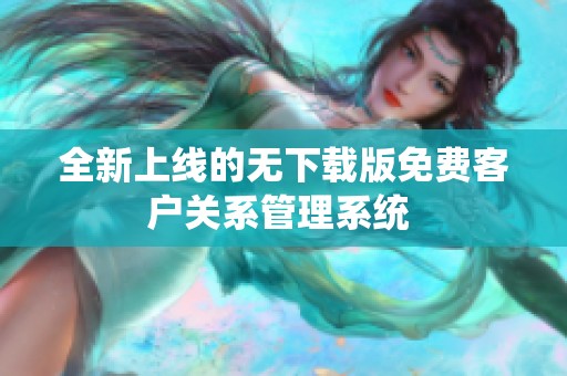 全新上线的无下载版免费客户关系管理系统 