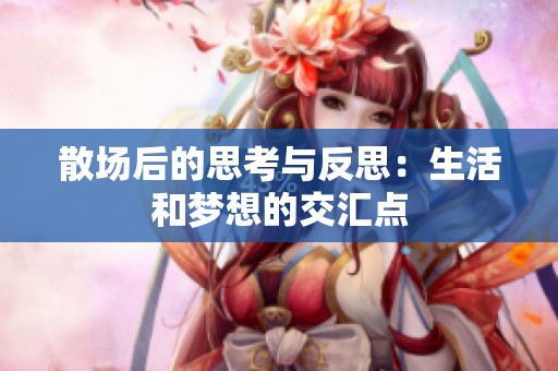 散场后的思考与反思：生活和梦想的交汇点