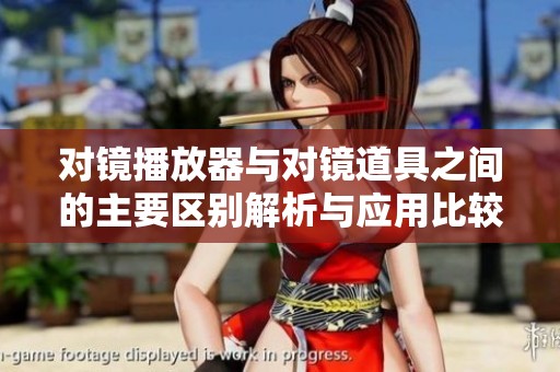 对镜播放器与对镜道具之间的主要区别解析与应用比较