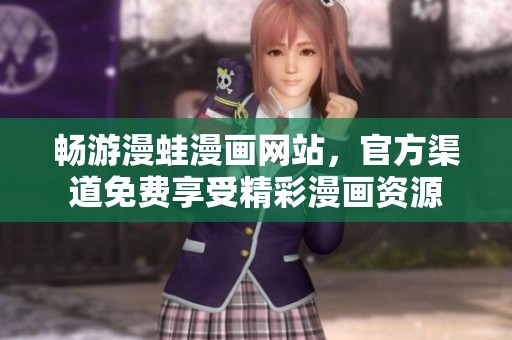 畅游漫蛙漫画网站，官方渠道免费享受精彩漫画资源
