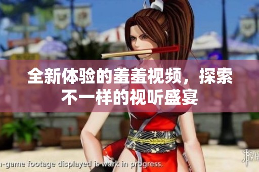 全新体验的羞羞视频，探索不一样的视听盛宴