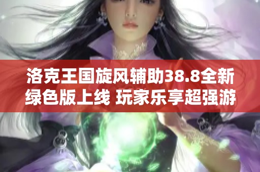 洛克王国旋风辅助38.8全新绿色版上线 玩家乐享超强游戏体验必备辅助工具