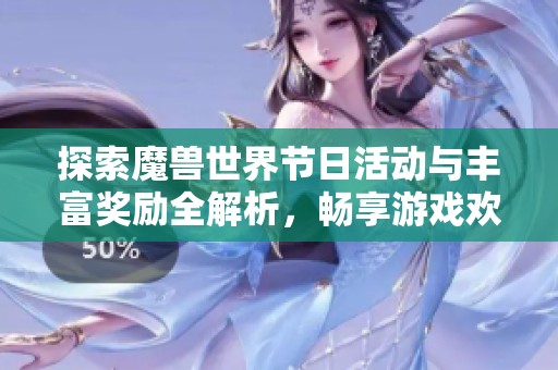 探索魔兽世界节日活动与丰富奖励全解析，畅享游戏欢乐时光