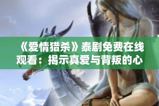 《爱情猎杀》泰剧免费在线观看：揭示真爱与背叛的心灵冒险