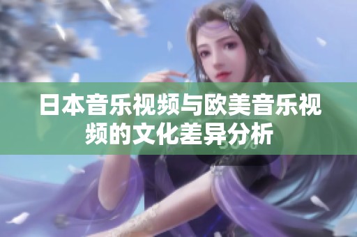 日本音乐视频与欧美音乐视频的文化差异分析