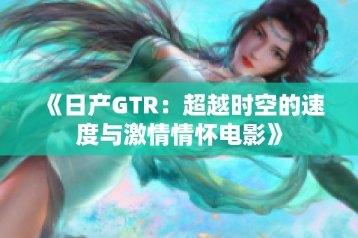 《日产GTR：超越时空的速度与激情情怀电影》