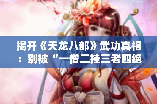 揭开《天龙八部》武功真相：别被“一僧二挂三老四绝”误导的真正强者是谁