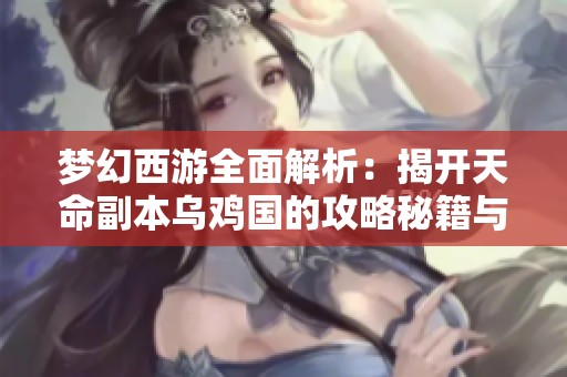 梦幻西游全面解析：揭开天命副本乌鸡国的攻略秘籍与致富秘密