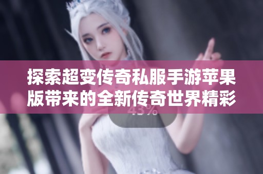 探索超变传奇私服手游苹果版带来的全新传奇世界精彩体验与游戏乐趣