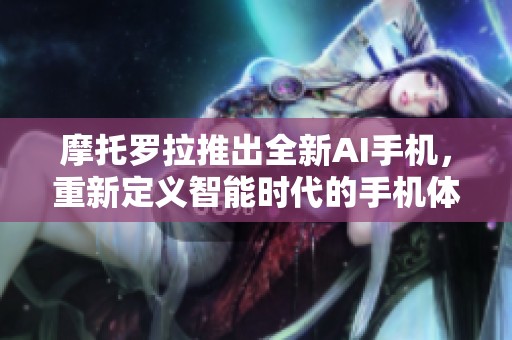 摩托罗拉推出全新AI手机，重新定义智能时代的手机体验与用户交互方式