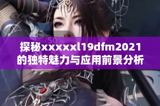 探秘xxxxxl19dfm2021的独特魅力与应用前景分析