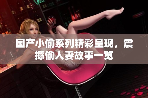 国产小偷系列精彩呈现，震撼偷人妻故事一览