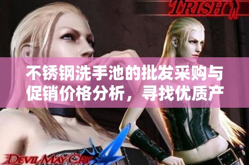 不锈钢洗手池的批发采购与促销价格分析，寻找优质产地货源的最佳选择