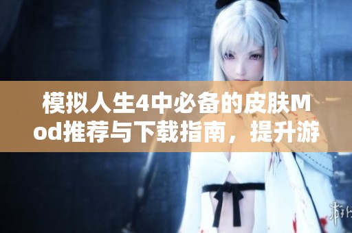 模拟人生4中必备的皮肤Mod推荐与下载指南，提升游戏角色外观体验