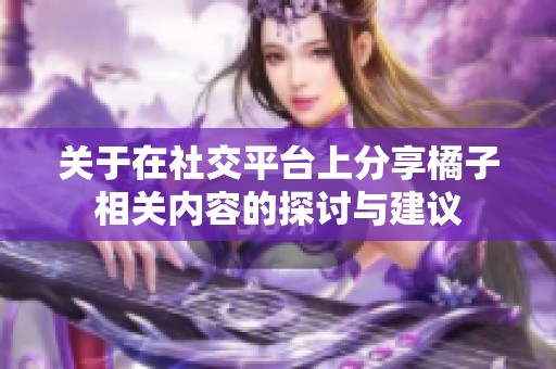 关于在社交平台上分享橘子相关内容的探讨与建议
