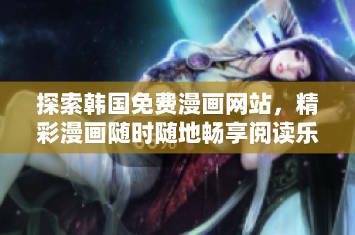 探索韩国免费漫画网站，精彩漫画随时随地畅享阅读乐趣