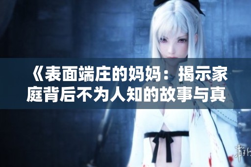 《表面端庄的妈妈：揭示家庭背后不为人知的故事与真相》