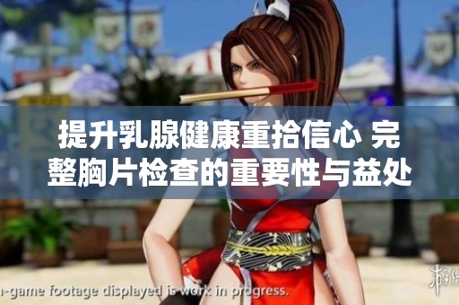提升乳腺健康重拾信心 完整胸片检查的重要性与益处探讨