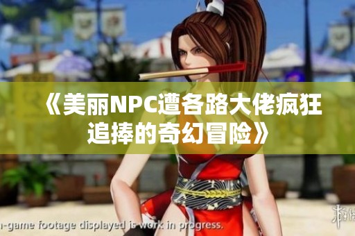 《美丽NPC遭各路大佬疯狂追捧的奇幻冒险》