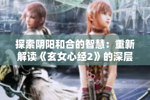 探索阴阳和合的智慧：重新解读《玄女心经2》的深层含义