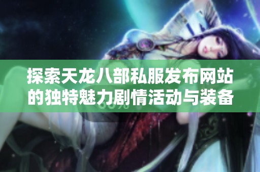 探索天龙八部私服发布网站的独特魅力剧情活动与装备全面解析