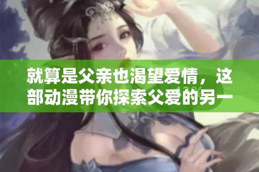就算是父亲也渴望爱情，这部动漫带你探索父爱的另一面