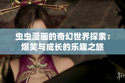 虫虫漫画的奇幻世界探索：爆笑与成长的乐趣之旅
