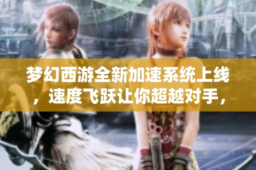 梦幻西游全新加速系统上线，速度飞跃让你超越对手，畅享极限竞技体验