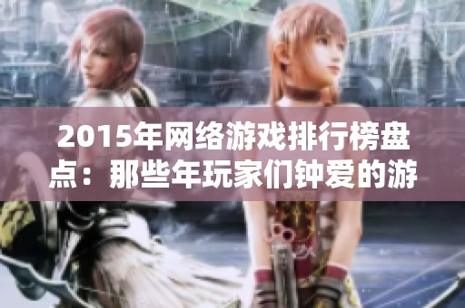2015年网络游戏排行榜盘点：那些年玩家们钟爱的游戏巨作一览