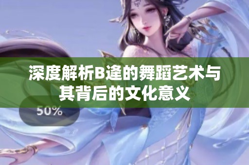深度解析B逄的舞蹈艺术与其背后的文化意义