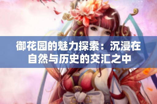 御花园的魅力探索：沉浸在自然与历史的交汇之中