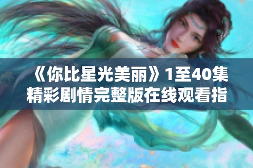 《你比星光美丽》1至40集精彩剧情完整版在线观看指南