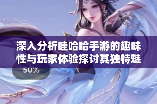 深入分析哇哈哈手游的趣味性与玩家体验探讨其独特魅力与吸引力