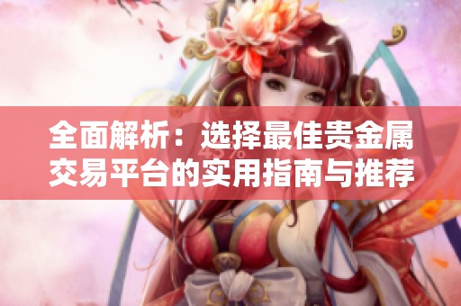 全面解析：选择最佳贵金属交易平台的实用指南与推荐