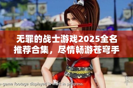 无罪的战士游戏2025全名推荐合集，尽情畅游苍穹手游网的新世界！