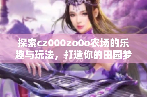 探索cz000zo0o农场的乐趣与玩法，打造你的田园梦境