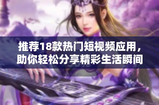 推荐18款热门短视频应用，助你轻松分享精彩生活瞬间