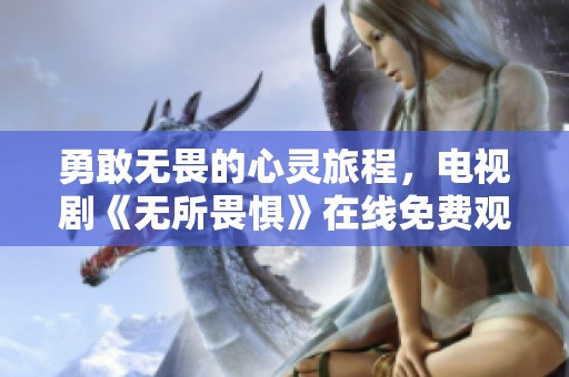 勇敢无畏的心灵旅程，电视剧《无所畏惧》在线免费观看