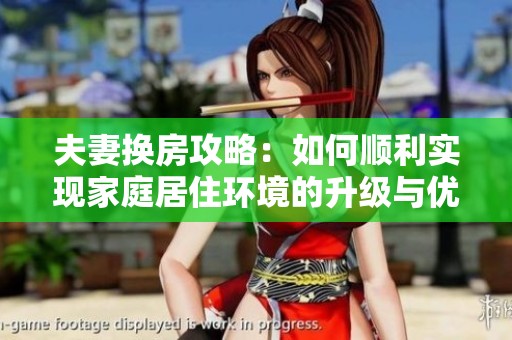 夫妻换房攻略：如何顺利实现家庭居住环境的升级与优化