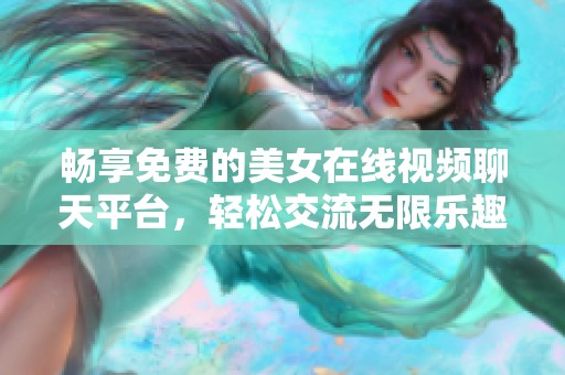 畅享免费的美女在线视频聊天平台，轻松交流无限乐趣