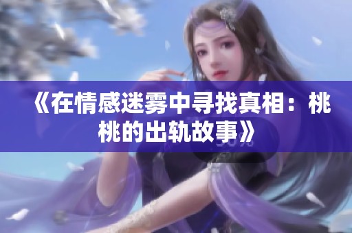 《在情感迷雾中寻找真相：桃桃的出轨故事》