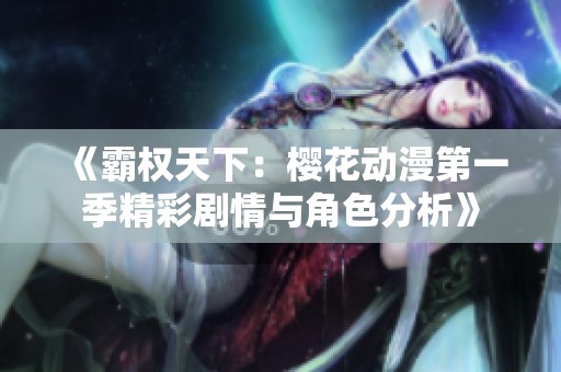 《霸权天下：樱花动漫第一季精彩剧情与角色分析》